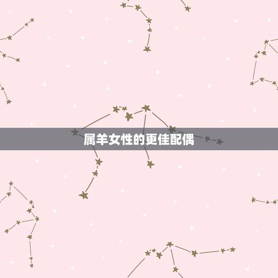 属羊女性的更佳配偶，属羊人女婚配什么属相好