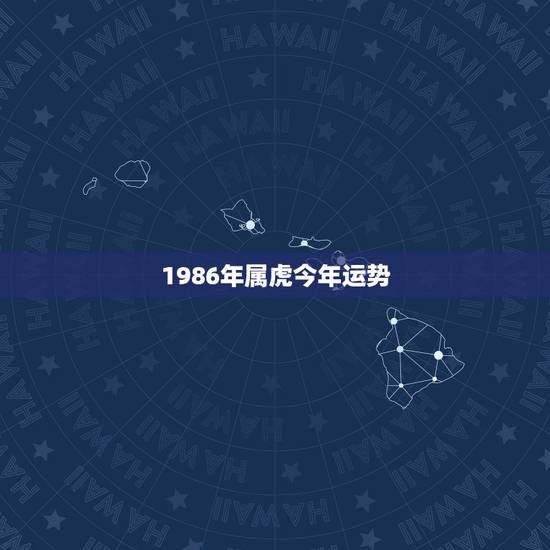 1986年属虎今年运势,86年属虎男今年财运 1986年属虎今年运势,86年属虎男今年财运