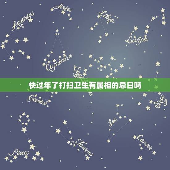 快过年了打扫卫生有属相的忌日吗,快过年了 家里打扫卫生干净一句话? 快过年了打扫卫生有属相的忌日吗,快过年了 家里打扫卫生干净一句话?