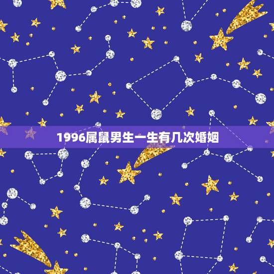 1996属鼠男生一生有几次婚姻，1996年属鼠男孩的婚姻？