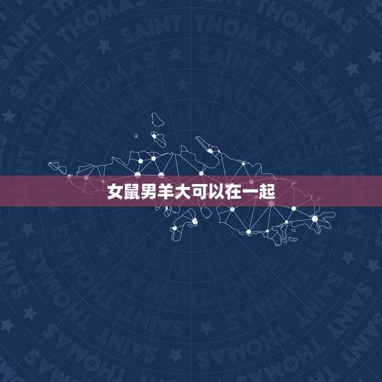 女鼠男羊大可以在一起,91男羊96女鼠婚配化解 女鼠男羊大可以在一起,91男羊96女鼠婚配化解
