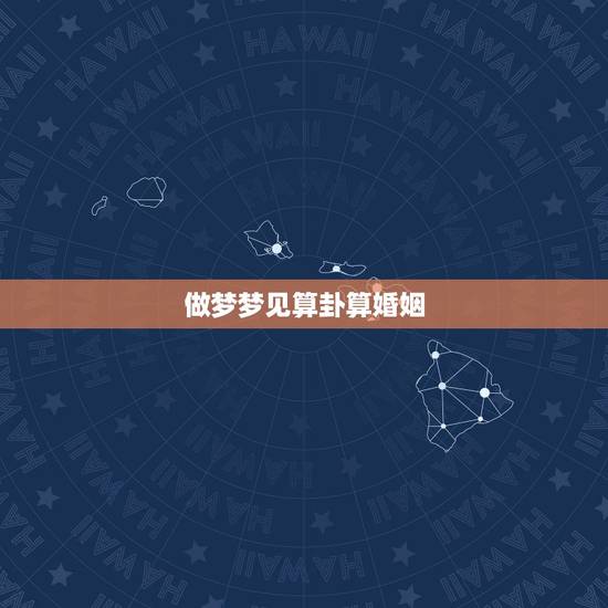做梦梦见算卦算婚姻,梦见算命先生给我算姻缘 做梦梦见算卦算婚姻,梦见算命先生给我算姻缘
