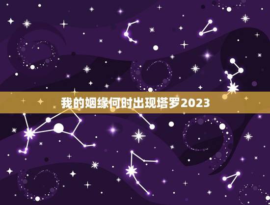 我的姻缘何时出现塔罗2023,我的姻缘什么时候来呢? 我的姻缘何时出现塔罗2023,我的姻缘什么时候来呢?