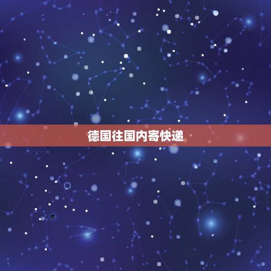 德国往国内寄快递,从德国到中国邮寄包裹什么快递速度靠谱 德国往国内寄快递,从德国到中国邮寄包裹什么快递速度靠谱