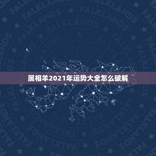 属相羊2021年运势大全怎么破解,79年属羊2021年每月运势 属相羊2021年运势大全怎么破解,79年属羊2021年每月运势