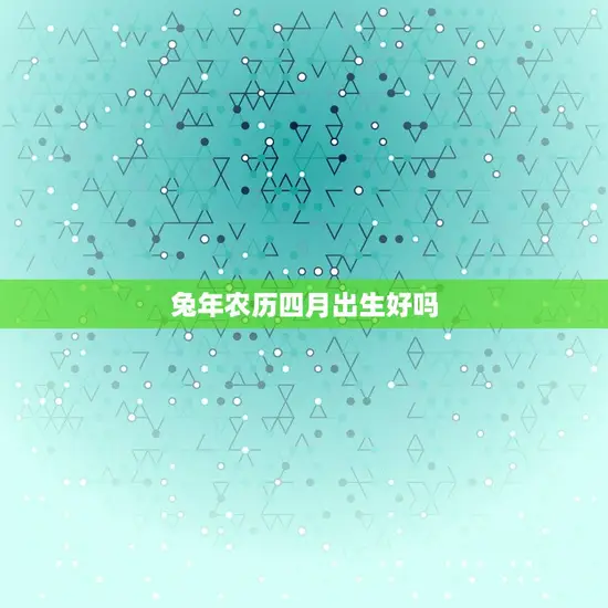 兔年农历四月出生好吗 兔年农历四月出生好吗