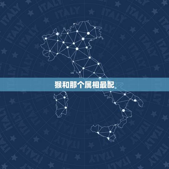 猴和那个属相最配,猴女和什么属相最配呢 猴和那个属相最配,猴女和什么属相最配呢