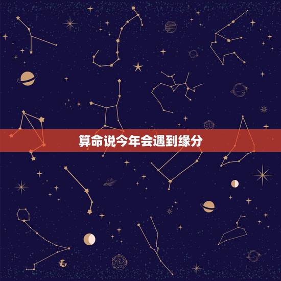 算命说今年会遇到缘分,算命能算的出来,男女的缘分吗? 算命说今年会遇到缘分,算命能算的出来,男女的缘分吗?