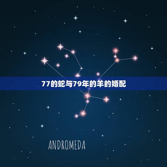 77的蛇与79年的羊的婚配，79年和77年可以婚配吗？
