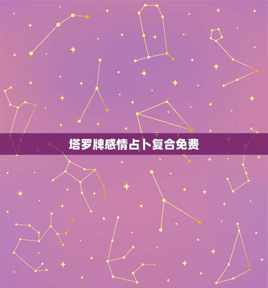 塔罗牌感情占卜复合免费，免费的塔罗牌占卜我提了分手 现在想复合 但是他