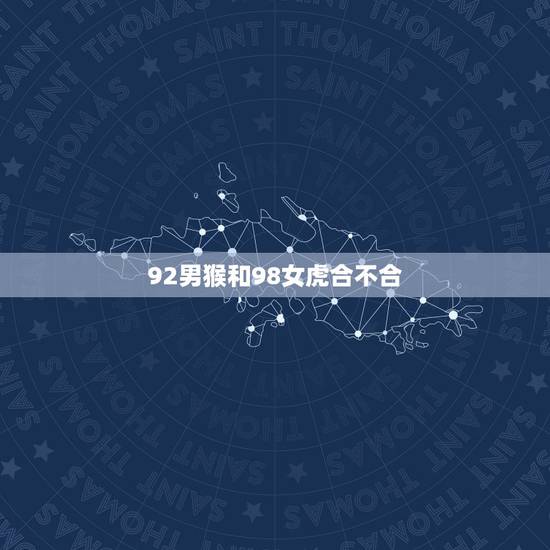 92男猴和98女虎合不合，1992年属猴男和1998年属虎女在一起幸福