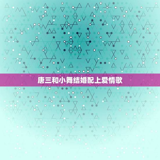 唐三和小舞结婚配上爱情歌,《斗罗大陆》没写小舞和唐三结婚的情节的原因是 唐三和小舞结婚配上爱情歌,《斗罗大陆》没写小舞和唐三结婚的情节的原因是