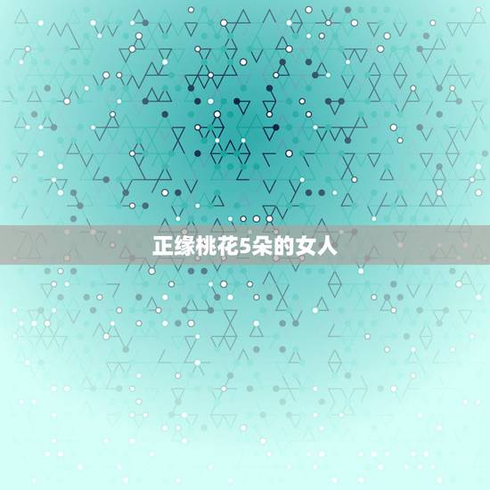 正缘桃花5朵的女人，4朵正缘桃花多说明什么