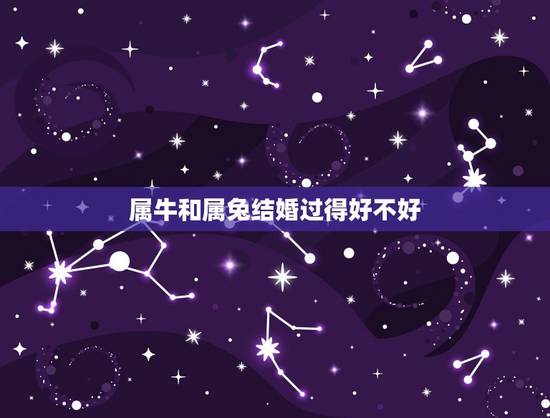 属牛和属兔结婚过得好不好，1987年属兔和属牛的相配吗