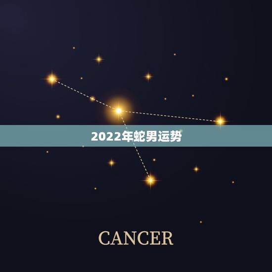 2022年蛇男运势,2022年属蛇人的全年运势 2022年蛇男运势,2022年属蛇人的全年运势