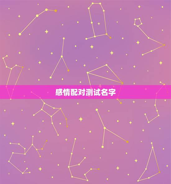感情配对测试名字,情侣姓名配对测试 感情配对测试名字,情侣姓名配对测试
