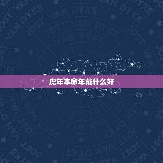 虎年本命年戴什么好,2022 属鼠本命年戴牛 虎年本命年戴什么好,2022 属鼠本命年戴牛