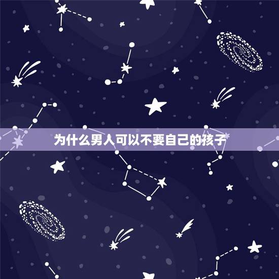 为什么男人可以不要自己的孩子,为什么会有男人不管不要自己的孩子 ? 为什么男人可以不要自己的孩子,为什么会有男人不管不要自己的孩子 ?
