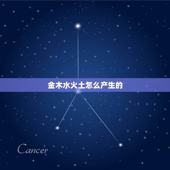 金木水火土怎么产生的，金木水火土是怎么得来的？