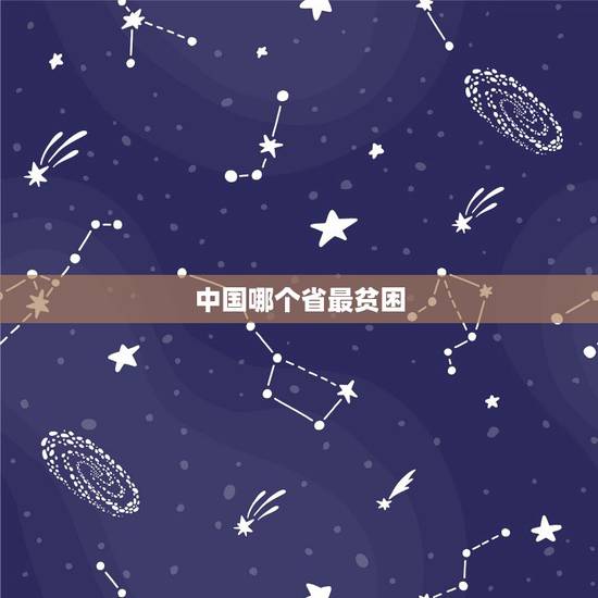 中国哪个省最贫困？中国哪个省份最穷！