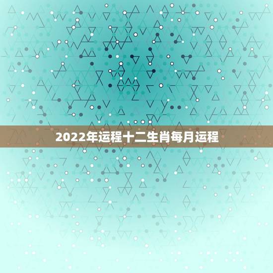 2022年运程十二生肖每月运程,2022年最不顺利的生肖 2022年运程十二生肖每月运程,2022年最不顺利的生肖