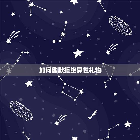 如何幽默拒绝异性礼物,怎样拒绝朋友向你要礼物? 如何幽默拒绝异性礼物,怎样拒绝朋友向你要礼物?