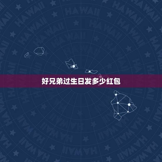 好兄弟过生日发多少红包,兄弟过生日要发多少红包才合适 好兄弟过生日发多少红包,兄弟过生日要发多少红包才合适
