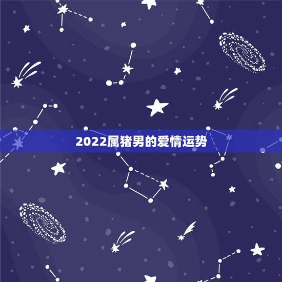 2022属猪男的爱情运势,2022年属鸡爱情运势 2022属猪男的爱情运势,2022年属鸡爱情运势