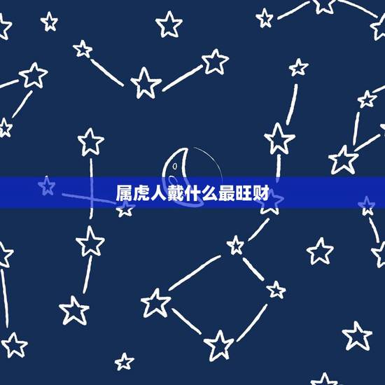 属虎人戴什么最旺财,属虎佩戴什么运气更好 属虎人戴什么最旺财,属虎佩戴什么运气更好