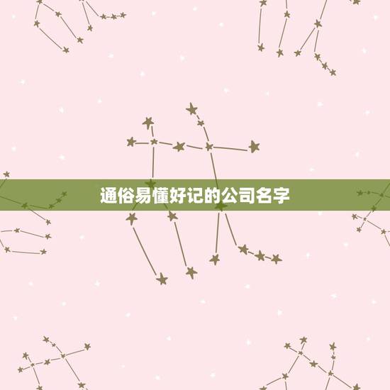 通俗易懂好记的公司名字,公司起名怎么起比较好? 通俗易懂好记的公司名字,公司起名怎么起比较好?