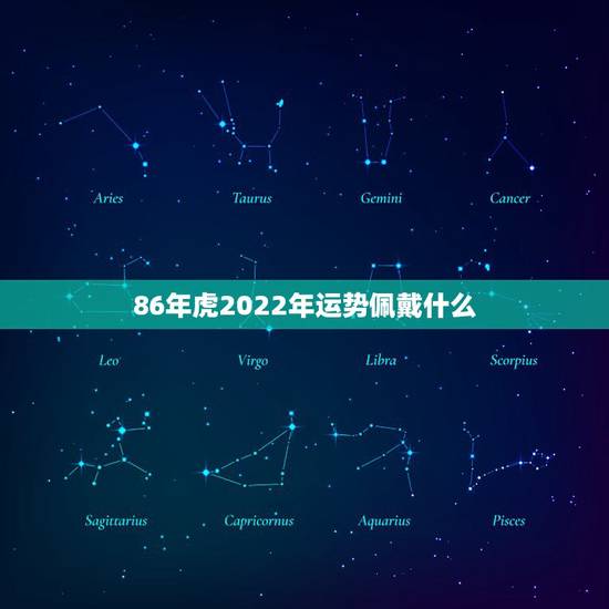 86年虎2022年运势佩戴什么，86年虎2022年运势怎么样变好