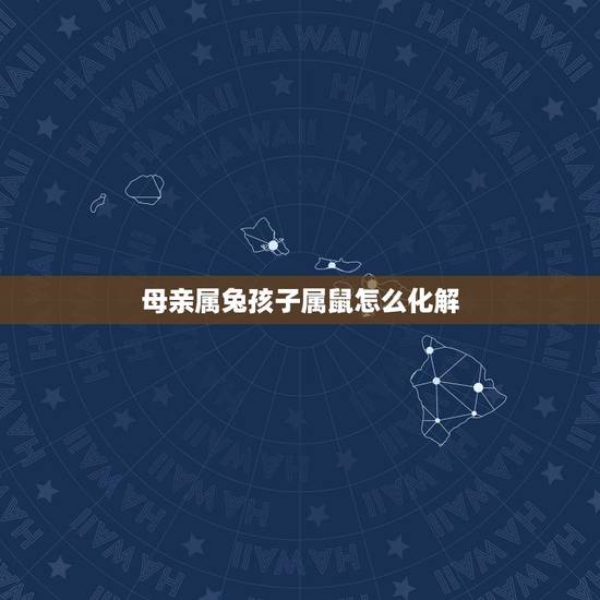 母亲属兔孩子属鼠怎么化解,兔妈妈生了鼠宝宝怎么化解 母亲属兔孩子属鼠怎么化解,兔妈妈生了鼠宝宝怎么化解