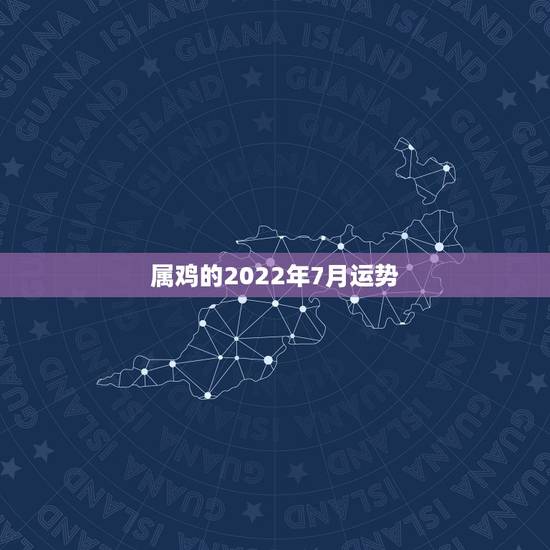 属鸡的2022年7月运势,1969年属鸡2021年每月运势 属鸡的2022年7月运势,1969年属鸡2021年每月运势