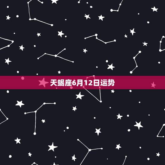天蝎座6月12日运势，天蝎座今日运势？
