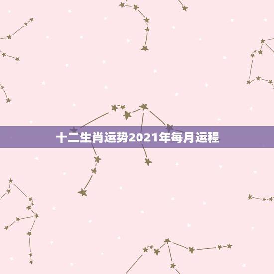十二生肖运势2021年每月运程,2021运程十二生肖运程每月运势 十二生肖运势2021年每月运程,2021运程十二生肖运程每月运势