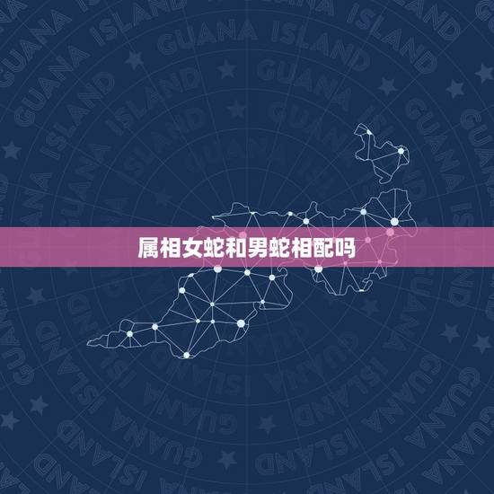属相女蛇和男蛇相配吗，属相蛇的女生跟属相蛇的男生可以相配么