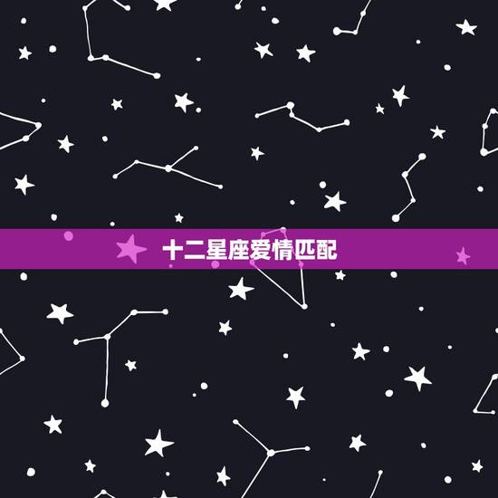 十二星座爱情匹配,巨蟹座和十二星座的爱情会有怎样的配对? 十二星座爱情匹配,巨蟹座和十二星座的爱情会有怎样的配对?