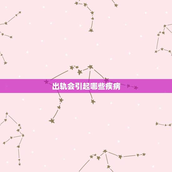 出轨会引起哪些疾病，婚内出轨是心理疾病吗