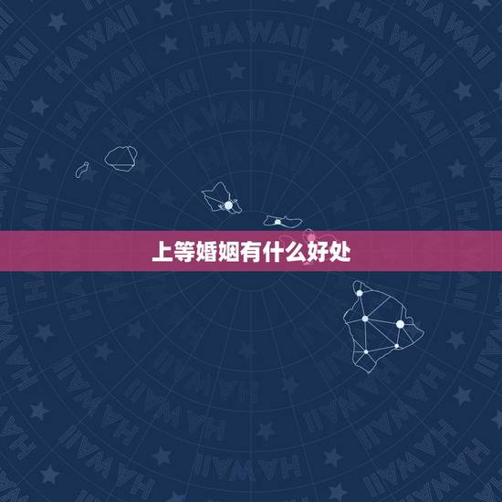 上等婚姻有什么好处,结婚有什么好处? 上等婚姻有什么好处,结婚有什么好处?