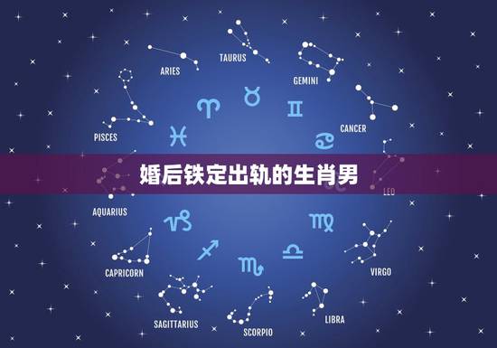 婚后铁定出轨的生肖男，哪些生肖男爱小三爱养小三的生肖男为小三离婚的生肖