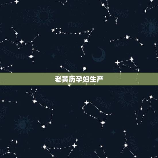 老黄历孕妇生产,万年历老黄历2022 年黄道吉日 老黄历孕妇生产,万年历老黄历2022 年黄道吉日