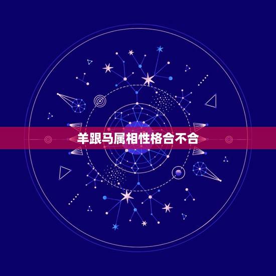 羊跟马属相性格合不合，属马和属羊的配吗