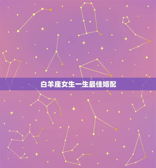 白羊座女生一生最佳婚配,男属蛇白羊座和什么属相什么星座的女孩婚配最佳 白羊座女生一生最佳婚配,男属蛇白羊座和什么属相什么星座的女孩婚配最佳
