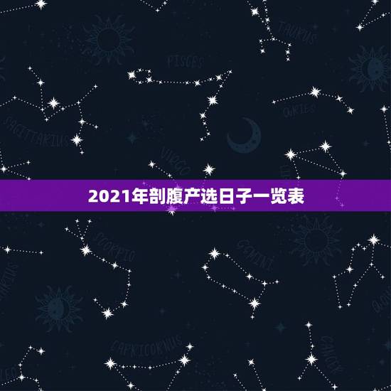 2021年剖腹产选日子一览表,2021年3月牛宝宝剖腹产吉日 2021年剖腹产选日子一览表,2021年3月牛宝宝剖腹产吉日