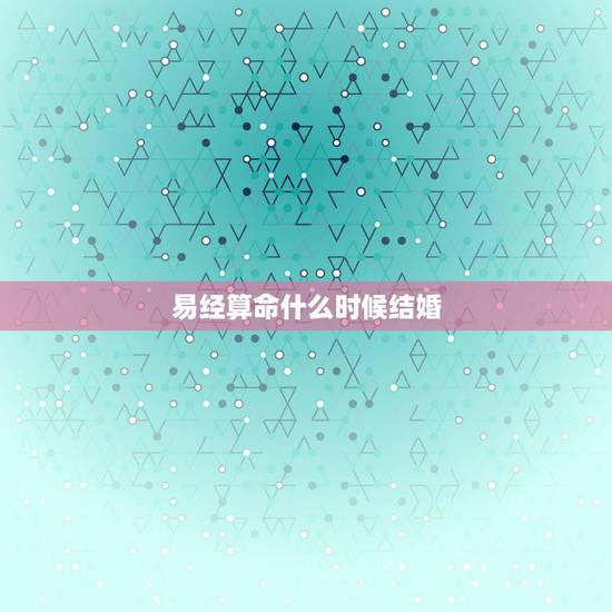 易经算命什么时候结婚,周易算命生辰八字婚姻,什么时候婚姻能动? 易经算命什么时候结婚,周易算命生辰八字婚姻,什么时候婚姻能动?