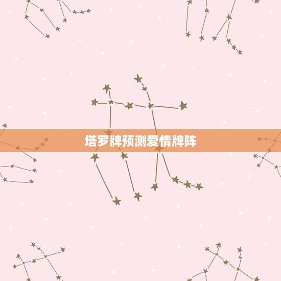 塔罗牌预测爱情牌阵,塔罗牌占卜近期感情牌阵 塔罗牌预测爱情牌阵,塔罗牌占卜近期感情牌阵
