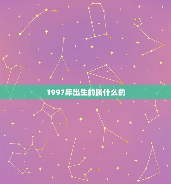 1997年出生的属什么的，1997年生的是属什么的！