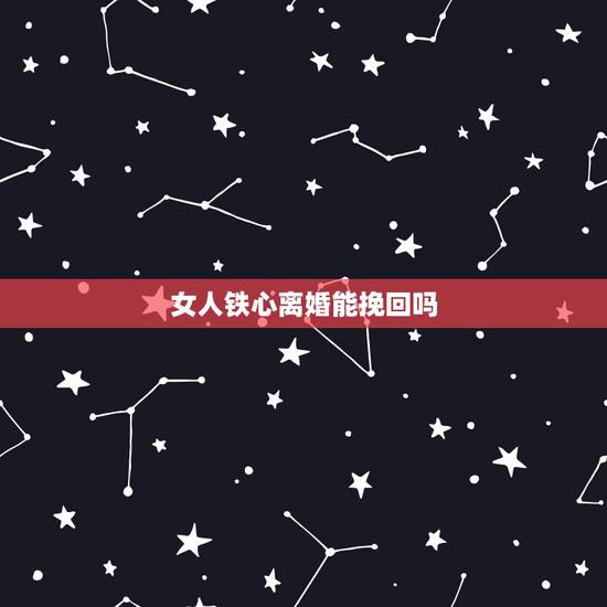 女人铁心离婚能挽回吗，女人铁了心要离婚请问还要挽回吗