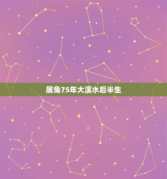 属兔75年大溪水后半生，属兔1975后半生宿命