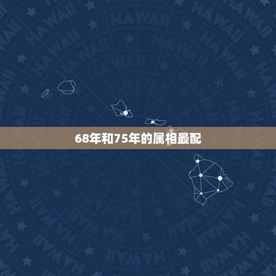 68年和75年的属相最配，1968年和1975年的婚姻匹配吗